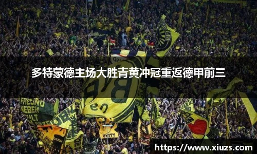 多特蒙德主场大胜青黄冲冠重返德甲前三