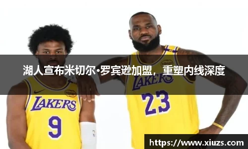 湖人宣布米切尔·罗宾逊加盟，重塑内线深度