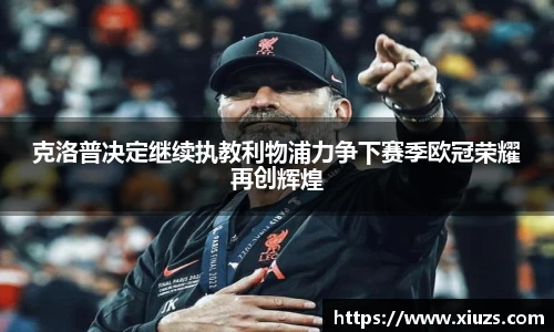 克洛普决定继续执教利物浦力争下赛季欧冠荣耀再创辉煌