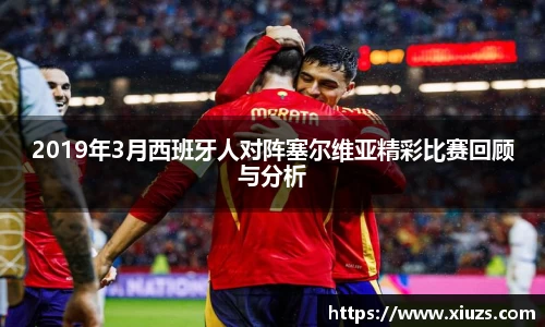 2019年3月西班牙人对阵塞尔维亚精彩比赛回顾与分析