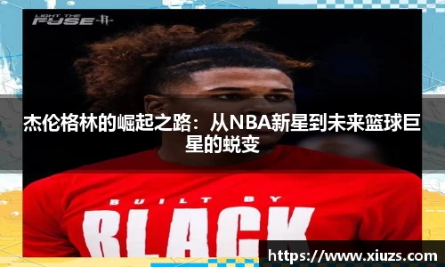 杰伦格林的崛起之路：从NBA新星到未来篮球巨星的蜕变