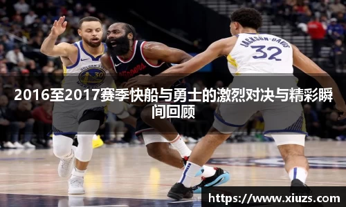 2016至2017赛季快船与勇士的激烈对决与精彩瞬间回顾