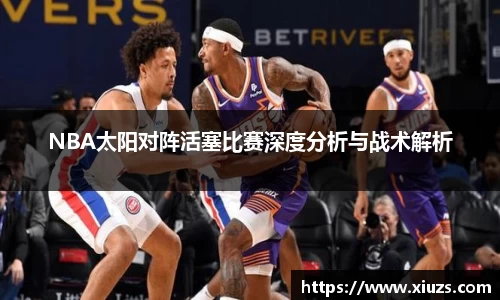 NBA太阳对阵活塞比赛深度分析与战术解析