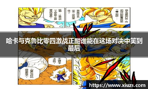 哈卡与克鲁比零四激战正酣谁能在这场对决中笑到最后