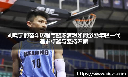 刘晓宇的奋斗历程与篮球梦想如何激励年轻一代追求卓越与坚持不懈