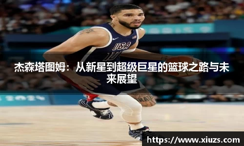 杰森塔图姆：从新星到超级巨星的篮球之路与未来展望