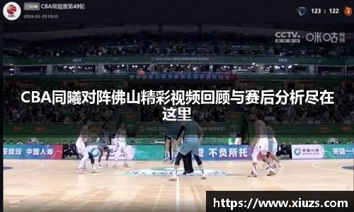 CBA同曦对阵佛山精彩视频回顾与赛后分析尽在这里