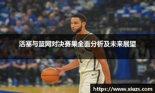 活塞与篮网对决赛果全面分析及未来展望