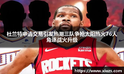 杜兰特申请交易引发热潮三队争抢太阳热火76人角逐战火升级