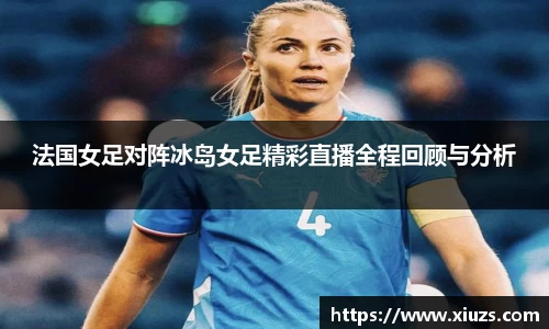 法国女足对阵冰岛女足精彩直播全程回顾与分析