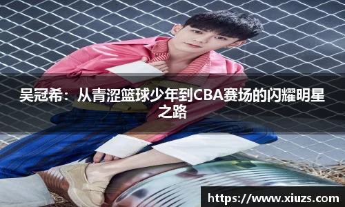 吴冠希：从青涩篮球少年到CBA赛场的闪耀明星之路