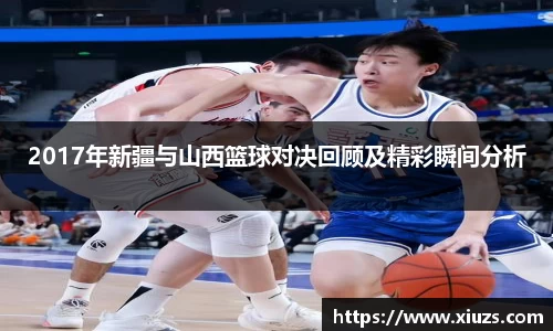 2017年新疆与山西篮球对决回顾及精彩瞬间分析