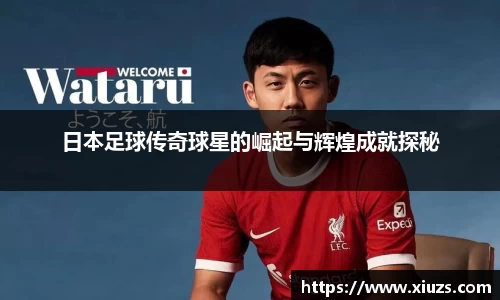 日本足球传奇球星的崛起与辉煌成就探秘