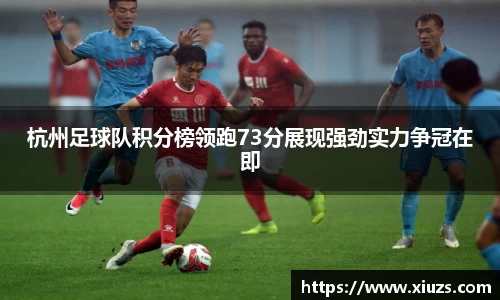 杭州足球队积分榜领跑73分展现强劲实力争冠在即