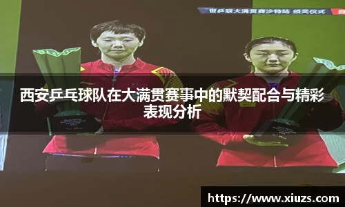 西安乒乓球队在大满贯赛事中的默契配合与精彩表现分析