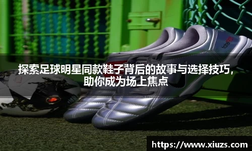 探索足球明星同款鞋子背后的故事与选择技巧，助你成为场上焦点