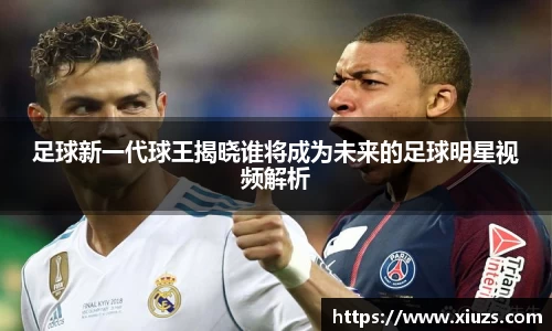 足球新一代球王揭晓谁将成为未来的足球明星视频解析