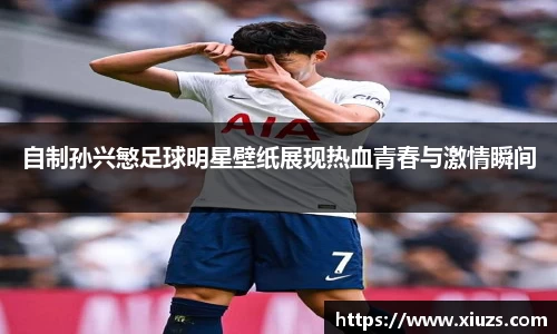 自制孙兴慜足球明星壁纸展现热血青春与激情瞬间