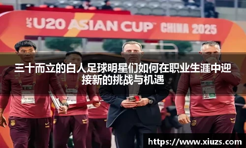 三十而立的白人足球明星们如何在职业生涯中迎接新的挑战与机遇